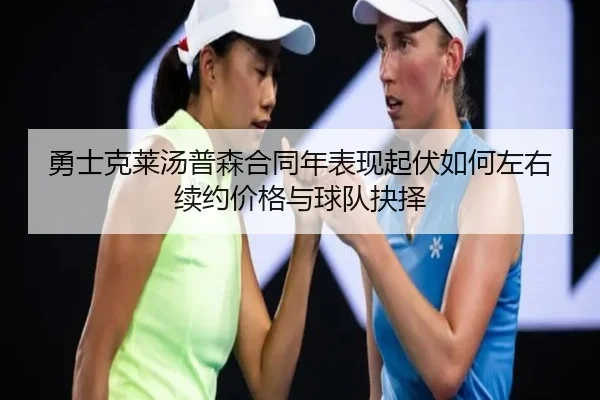 勇士克莱汤普森合同年表现起伏如何左右续约价格与球队抉择
